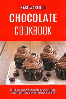 Chocolate Cookbook: Cook It Yourself With Chocolate Brownie Cookbook (Greatest Chocolate Brownie Cookbook of All Time)