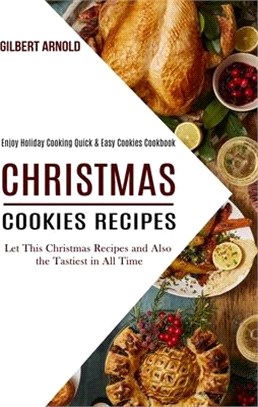 Christmas Cookies Recipes: Enjoy Holiday Cooking Quick & Easy Cookies Cookbook (Let This Christmas Recipes and Also the Tastiest in All Time)