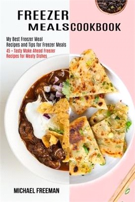 Freezer Meals Cookbook: 45 + Tasty Make Ahead Freezer Recipes for Meaty Dishes (My Best Freezer Meal Recipes and Tips for Freezer Meals)