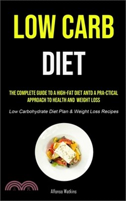 Low Carb Diet: The Complete Guide To A High-fat Diet And A Pra-ctical Approach To Health And Weight Loss (Low Carbohydrate Diet Plan