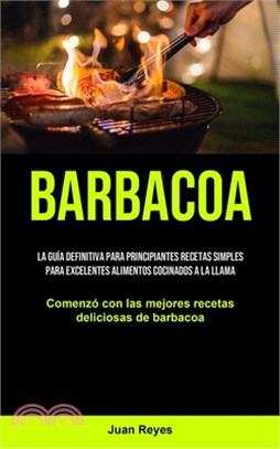 Barbacoa: La guía definitiva para principiantes recetas simples para excelentes alimentos cocinados a la llama (Comenzó con las