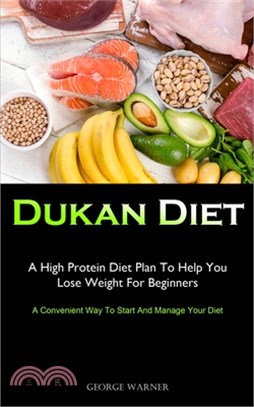 Dukan Diet: A High Protein Diet Plan To Help You Lose Weight For Beginners (A Convenient Way To Start And Manage Your Diet)