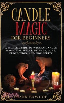 Candle Magic for Beginners: A Simple Guide to Wiccan Candle Magic for Spells, Rituals, Love, Protection, and Prosperity