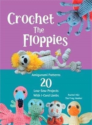 Crochet The Floppies: Amigurumi Patterns 20 Low-Sew Projects with I-Cord Limbs