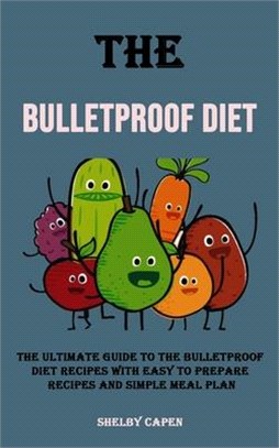 The Bulletproof Diet: The Ultimate Guide to the Bulletproof Diet Recipes With Easy to Prepare Recipes and Simple Meal Plan