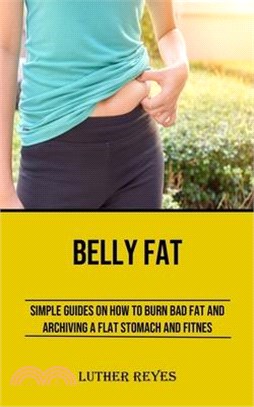 Belly Fat: Simple Guides on How to Burn Bad Fat and Archiving a Flat Stomach and Fitness