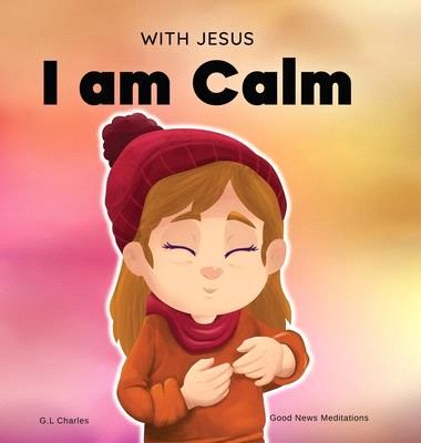 With Jesus I am Calm: A Christian children's book to teach kids about the peace of God; for anger management, emotional regulation, social e