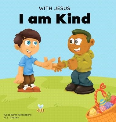 With Jesus I am Kind: An Easter children's Christian story about Jesus' kindness, compassion, and forgiveness to inspire kids to do the same