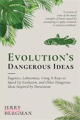 Evolution's Dangerous Ideas: Eugenics, Lobotomies, Using X-Rays to Speed Up Evolution, and Other Dangerous Ideas Inspired by Darwinism