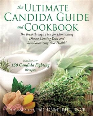 The Ultimate Candida Guide and Cookbook: The Breakthrough Plan for Eliminating Disease Causing Yeast and Revolutionizing Your Health!