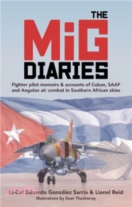 The MiG Diaries：Fighter Pilot Memoirs & Accounts of Cuban, SAAF and Angolan Air Combat in Southern African Skies