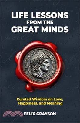 Life Lessons from the Great Minds: Curated Wisdom on Love, Happiness, and Meaning