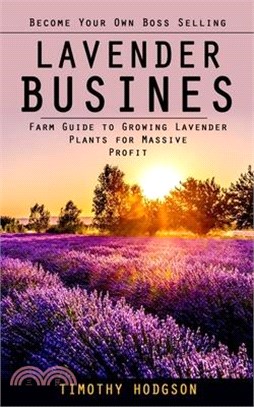 Lavender Business: Become Your Own Boss Selling Lavender (Farm Guide to Growing Lavender Plants for Massive Profit)