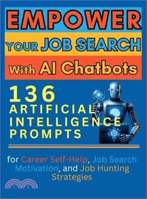 Empower Your Job Search with AI Chatbots: 136 Artificial Intelligence Prompts for Career Self-Help, Job Search Motivation, and Job Hunting Strategies