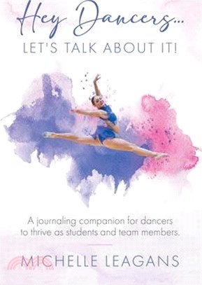 Hey Dancers...Let's Talk About It!: A journaling companion for dancers to thrive as students and team members.