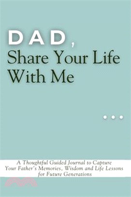 Dad, Share Your Life With Me: A Thoughtful Guided Journal to Capture Your Father's Memories, Wisdom and Life Lessons for Future Generations