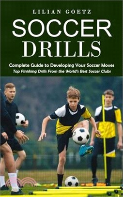 Soccer Drills: Complete Guide to Developing Your Soccer Moves (Top Finishing Drills From the World's Best Soccer Clubs)