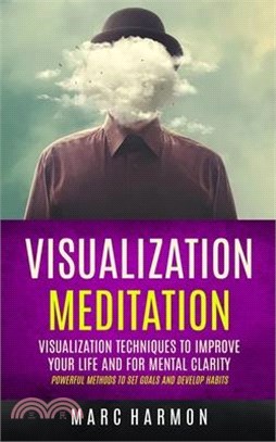 Visualization Meditation: Visualization Techniques To Improve Your Life And For Mental Clarity (Powerful Methods To Set Goals And Develop Habits