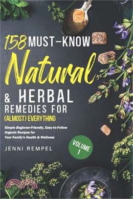 158 Must-Know Natural & Herbal Remedies for (Almost) Everything: Simple Beginner-Friendly, Easy-to-Follow Organic Recipes for Your Family's Health & W