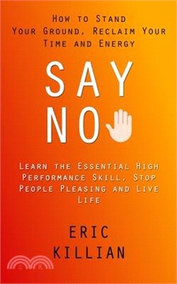 Say No: How to Stand Your Ground, Reclaim Your Time and Energy (Learn the Essential High Performance Skill, Stop People Pleasi