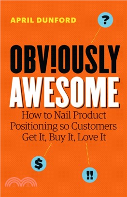 Obviously Awesome：How to Nail Product Positioning so Customers Get It, Buy It, Love It