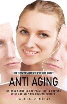 Anti Aging: How to Reverse Aging With a Youthful Mindset (Natural Remedies and Practices to Prevent Aging and Keep You Looking You