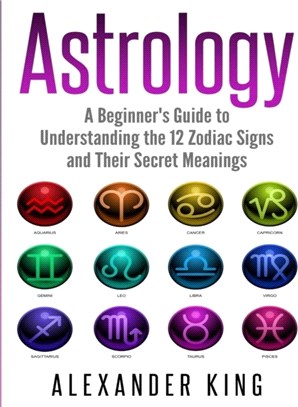 Astrology：A Beginner's Guide to Understand the 12 Zodiac Signs and Their Secret Meanings (Signs, Horoscope, New Age, Astrology Calendar Book 1)