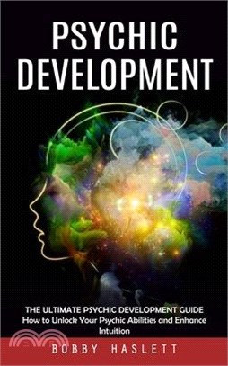 Psychic Development: The Ultimate Psychic Development Guide (How to Unlock Your Psychic Abilities and Enhance Intuition)