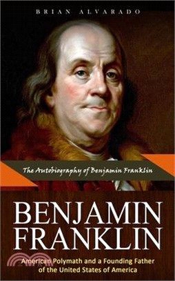 Benjamin Franklin: The Autobiography of Benjamin Franklin (American Polymath and a Founding Father of the United States of America)