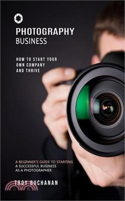 Photography Business: How to Start Your Own Company and Thrive (A Beginner's Guide to Starting a Successful Business as a Photographer)