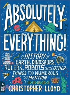 Absolutely Everything! ― A History of Earth, Dinosaurs, Rulers, Robots and Other Things Too Numerous to Mention