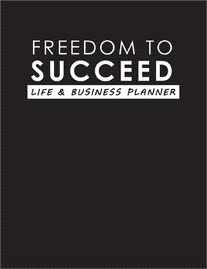 Freedom To Succeed: Life & Business Planner