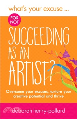 What's Your Excuse for not Succeeding as an Artist?：Overcome your excuses, nurture your creative potential and thrive