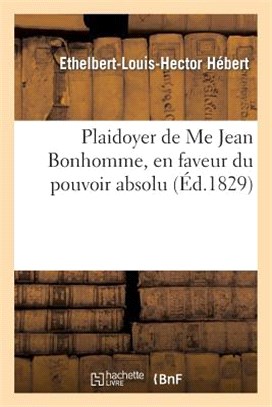 Plaidoyer de Me Jean Bonhomme, En Faveur Du Pouvoir Absolu, Dédié Aux Très-Honorables: Milord Polignac, Ibrahim-Labourdonnaye Et Judas-Bourmont