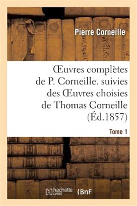 Oeuvres Complètes de P. Corneille. Suivies Des Oeuvres Choisies de Thomas Corneille.Tome 1