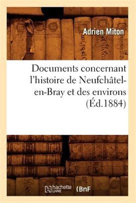 Documents Concernant l'Histoire de Neufchâtel-En-Bray Et Des Environs (Éd.1884)