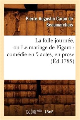 La folle journée, ou Le mariage de Figaro: comédie en 5 actes, en prose (Éd.1785)