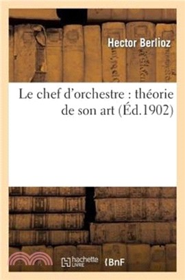 Le Chef d'Orchestre：Th orie de Son Art: Extrait Du Grand Trait d'Instrumentation