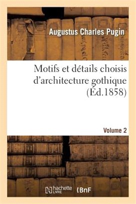 Motifs Et Détails Choisis d'Architecture Gothique Empruntés Aux Anciens Édifices de l'Angleterre. V2