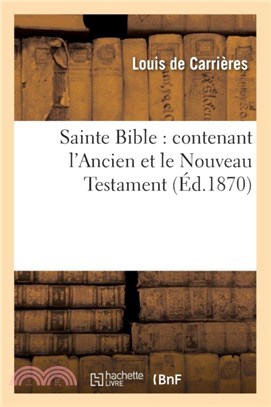 Sainte Bible：Contenant l'Ancien Et Le Nouveau Testament ( d.1870)