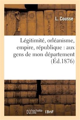 Légitimité, Orléanisme, Empire, République: Aux Gens de Mon Département: À Propos: Des Élections; Suivi de la Lettre À M. Jean David