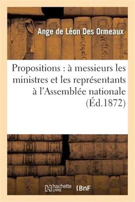 Propositions: À Messieurs Les Ministres Et Les Représentants À l'Assemblée Nationale