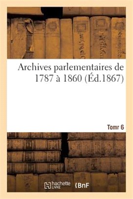 Archives Parlementaires de 1787 À 1860 Tome 6: Recueil Complet Des Débats Législatifs Et Politiques Des Chambres Françaises