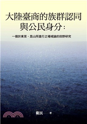 大陸臺商的族群認同與公民身分：一個於東莞、昆山所進行之場域論的田野研究(電子書)