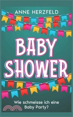 Baby Shower - Wie schmeisse ich eine Baby Party?: Unvergessliche Momente für die werdende Mama: Tipps und Tricks für die perfekte Baby-Party