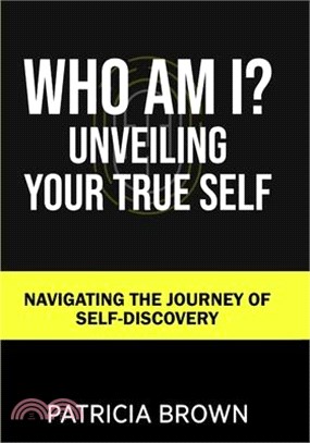 Who Am I?: Unveiling Your True Self: Navigating the Journey of Self-Discovery