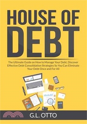 House of Debt: The Ultimate Guide on How to Manage Your Debt, Discover Effective Debt Consolidation Strategies So You Can Eliminate Y