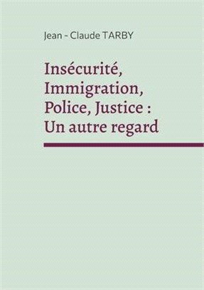 Insécurité, Immigration, Police, Justice: Un autre regard: Sortir de la spirale de l'horreur