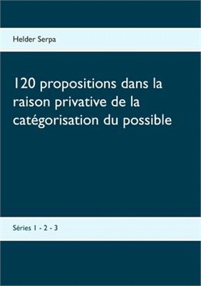 120 propositions dans la raison privative de la catégorisation du possible: Séries 1 - 2 - 3