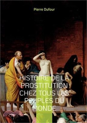 Histoire de la prostitution chez tous les peuples du monde: Depuis l'antiquité la plus reculée jusqu'à nos jours Tome 1